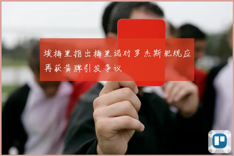 埃梅里指出梅里诺对罗杰斯犯规应再获黄牌引发争议