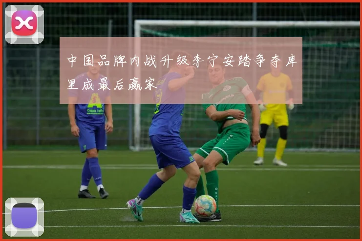 中国品牌内战升级李宁安踏争夺库里成最后赢家