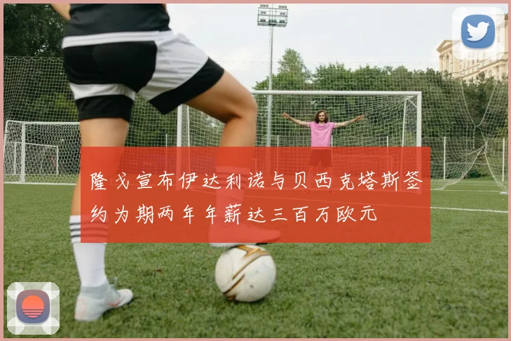 隆戈宣布伊达利诺与贝西克塔斯签约为期两年年薪达三百万欧元