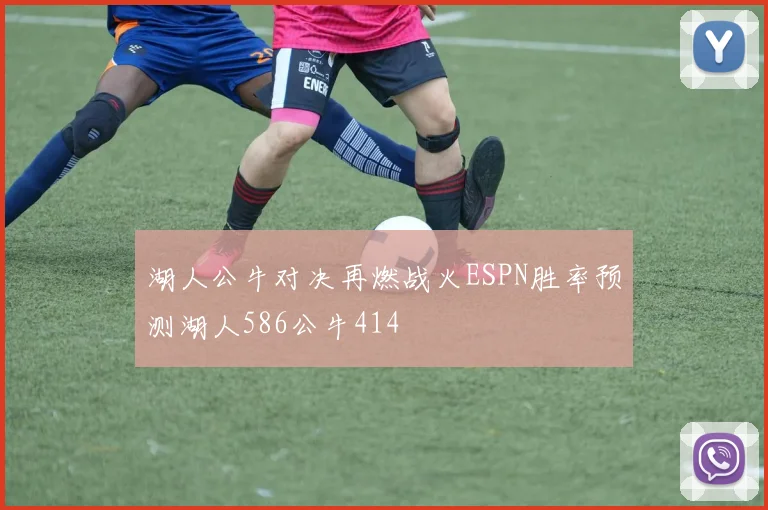 湖人公牛对决再燃战火ESPN胜率预测湖人586公牛414